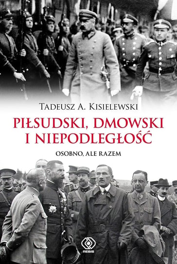 Piłsudski, Dmowski i niepodległość Kisielewski Tadeusz A.