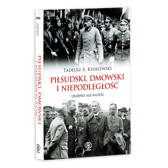 Piłsudski, Dmowski i niepodległość. Osobno, ale razem Kisielewski Tadeusz A.