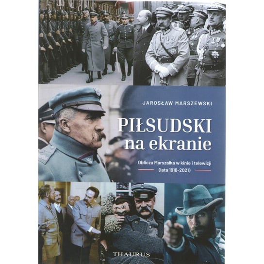 Piłsudski na ekranie. Oblicza Marszałka w kinie i telewizji (lata 1918-2021) Jarosław Marszewski