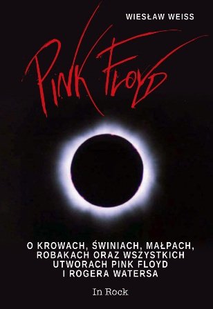 Pink Floyd. O krowach, świniach, małpach, robakach oraz wszystkich utworach Pink Floyd i Rogera Watersa Weiss Wiesław