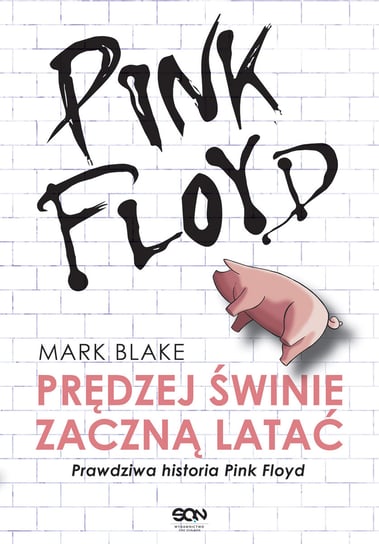 Pink Floyd. Prędziej świnie zaczną latać. Prawdziwa historia Pink Floyd Blake Mark