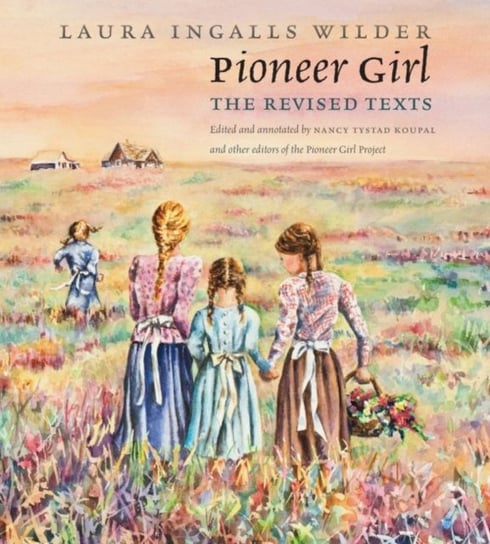 Pioneer Girl: The Revised Texts Laura Ingalls Wilder