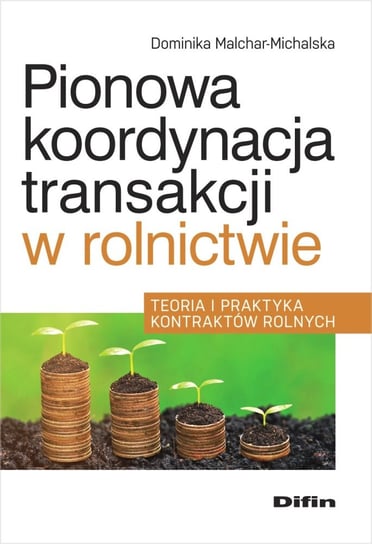Pionowa koordynacja transakcji w rolnictwie. Teoria i praktyka kontraktów rolnych Malchar-Michalska Dominika