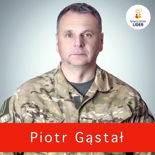 Piotr Gąstał, pułkownik rezerwy, były dowódca jednostki GROM - Nowoczesny Lider - podcast Drzewiecki Sebastian