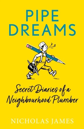 Pipe Dreams: Secret Diaries of a Neighbourhood Plumber Nicholas James