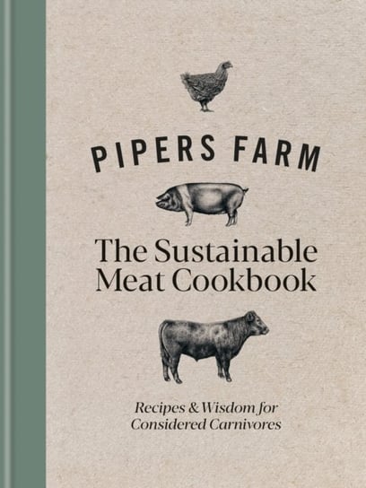 Pipers Farm The Sustainable Meat Cookbook: Recipes & Wisdom for Considered Carnivores Abby Allen