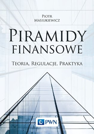 Piramidy finansowe. Teoria, regulacja, praktyka Masiukiewicz Piotr