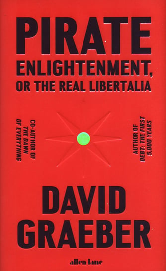 Pirate Enlightenment, or the Real Libertalia Graeber David