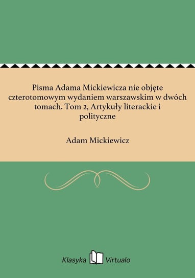Pisma Adama Mickiewicza nie objęte czterotomowym wydaniem warszawskim w dwóch tomach. Tom 2, Artykuły literackie i polityczne Mickiewicz Adam