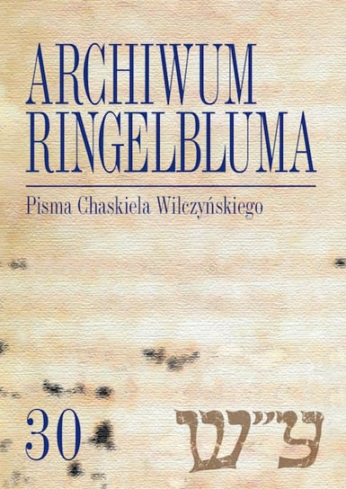 Pisma Chaskiela Wilczyńskiego. Archiwum Ringelbluma. Tom 30 Opracowanie zbiorowe