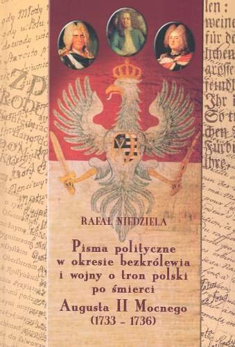 Pisma Polityczne w Okresie Bezkrólewia i Wojny o Tron Polski po Śmierci Augusta II Mocnego 1733-1736 Niedziala Rafał