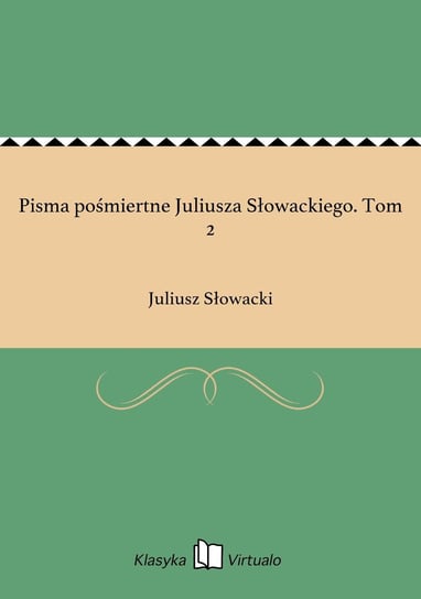 Pisma pośmiertne Juliusza Słowackiego. Tom 2 Słowacki Juliusz