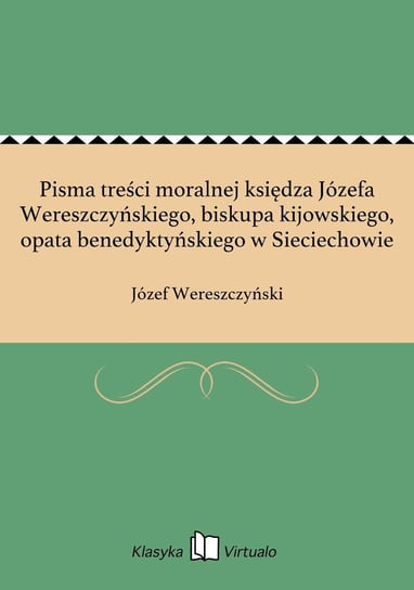 Pisma treści moralnej księdza Józefa Wereszczyńskiego, biskupa kijowskiego, opata benedyktyńskiego w Sieciechowie Wereszczyński Józef