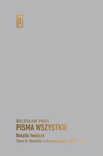 Pisma wszystkie. Notatki twórcze. Tom 2. Notatki o kompozycji 1886-1889 Prus Bolesław