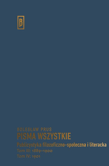 Pisma wszystkie. Publicystyka filozoficzno-społeczna i literacka. Tom 3: 1889-1900. Tom 4: 1901 Prus Bolesław