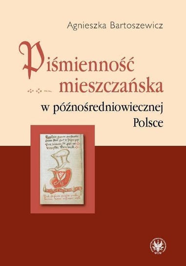 Piśmienność mieszczańska w późnośredniowiecznej Polsce Bartoszewicz Agnieszka