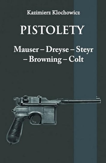 Pistolety: Mauser, Dreyse, Steyr, Browning, Colt Klochowicz Kazimierz