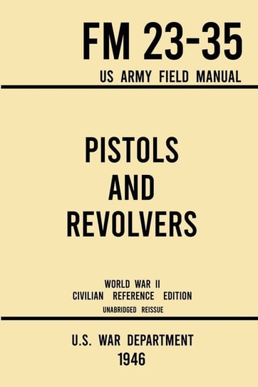 Pistols and Revolvers - FM 23-35 US Army Field Manual (1946 World War II Civilian Reference Edition) Doublebit Press