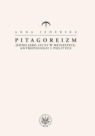 Pitagoreizm. Jedno jako arche w metafizyce, antropologii i polityce - ebook PDF Izdebska Anna