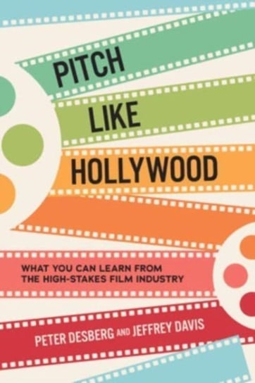 Pitch Like Hollywood: What You Can Learn from the High-Stakes Film Industry Opracowanie zbiorowe