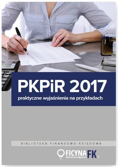 PKPiR 2017. Praktyczne wyjaśnienia na przykładach Opracowanie zbiorowe