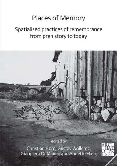 Places of Memory: Spatialised Practices of Remembrance from Prehistory to Today Opracowanie zbiorowe