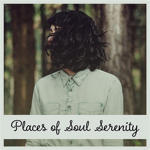 Places of Soul Serenity – Natures Background Sounds, Delicate State of Mind, Restfulness Music, Soul Desolation Calm Nature Oasis
