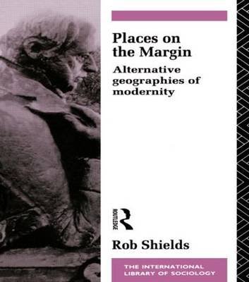 Places on the Margin: Alternative Geographies of Modernity Rob Shields