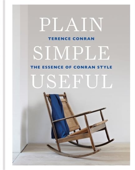 Plain Simple Useful: The Essence of Conran Style Sir Terence Conran