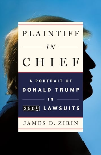 Plaintiff In Chief: A Portrait Of Donald Trump In 3,500 Lawsuits James D. Zirin