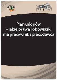 Plan urlopów - jakie prawa i obowiązki ma pracownik i pracodawca Sokolik Szymon, Wrońska-Zblewska Katarzyna