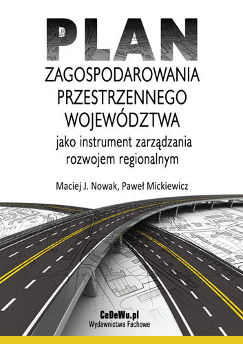 Plan zagospodarowania przestrzennego województwa jak instrument zarządzania rozwojem regionalnym Nowak Maciej J., Mickiewicz Paweł