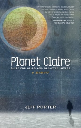 Planet Claire. Suite for Cello and Sad-Eyed Lovers - A Memoir Porter Jeff