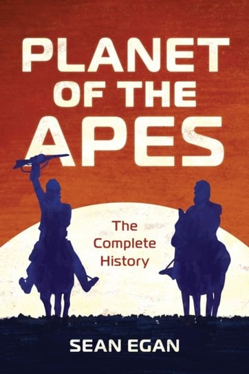 Planet of the Apes. The Complete History Egan Sean