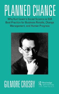 Planned Change: Why Kurt Lewin's Social Science is Still Best Practice for Business Results, Change Management, and Human Progress Taylor & Francis Ltd.