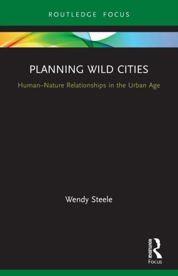 Planning Wild Cities: Human-Nature Relationships in the Urban Age Wendy Steele