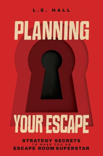 Planning Your Escape: Strategy Secrets to Make You an Escape Room Superstar L.E. Hall