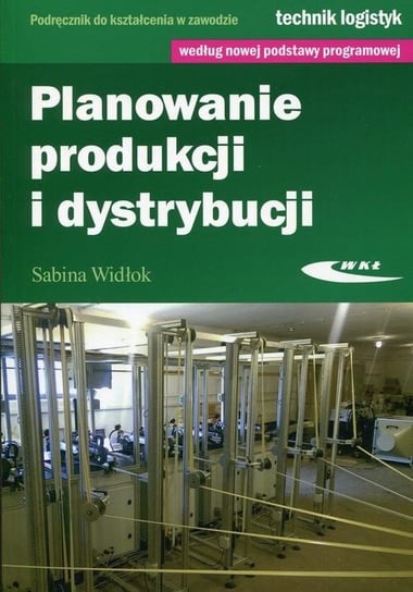 Planowanie produkcji i dystrybucji. Podręcznik do kształcenia w zawodzie technik logistyk Widłok Sabina