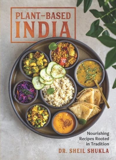 Plant-Based India: Nourishing Recipes Rooted in Tradition Sheil Shukla