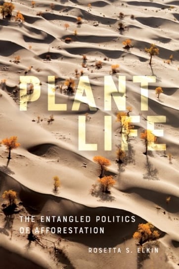 Plant Life: The Entangled Politics of Afforestation Rosetta S. Elkin