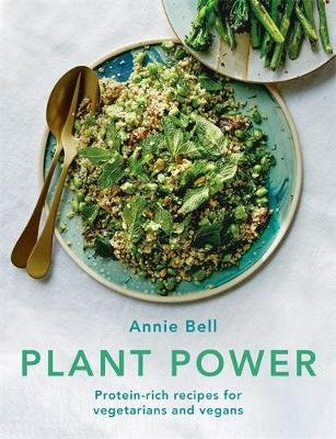 Plant Power: Protein-rich recipes for vegetarians and vegans Bell Annie