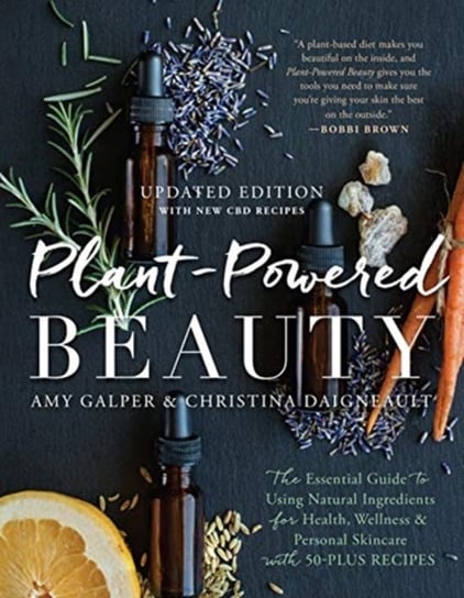 Plant-Powered Beauty, Updated Edition: The Essential Guide to Using Natural Ingredients for Health, Amy Galper, Christina Daigneault