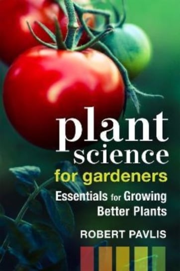 Plant Science for Gardeners: Essentials for Growing Better Plants Robert Pavlis