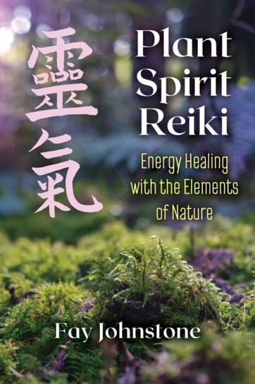 Plant Spirit Reiki: Energy Healing with the Elements of Nature Fay Johnstone