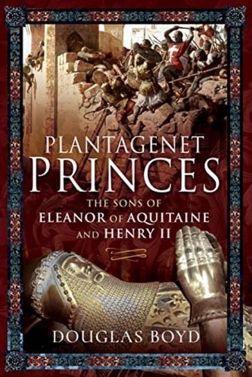 Plantagenet Princes: Sons of Eleanor of Aquitaine and Henry II Boyd Douglas