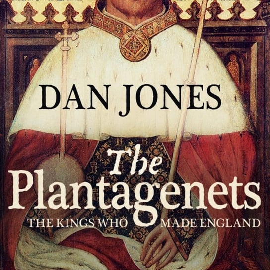 Plantagenets: The Kings Who Made England Jones Dan