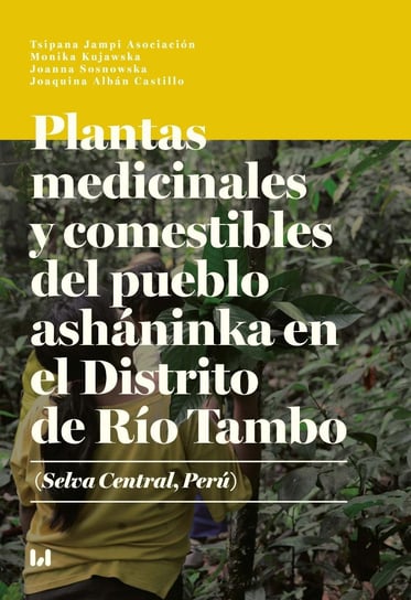 Plantas medicinales y comestibles del pueblo asháninka en el Distrito de Río Tambo (Selva Central, Perú) Monika Kujawska, Sosnowska Joanna, Joaquina Alban Castillo