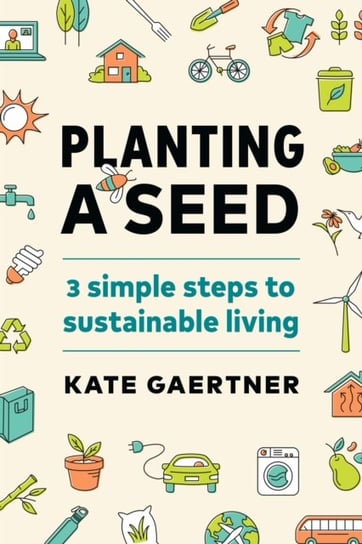 Planting a Seed: Three Simple Steps to Sustainable Living Kate Gaertner
