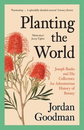 Planting the World: Joseph Banks and His Collectors: an Adventurous History of Botany Goodman Jordan