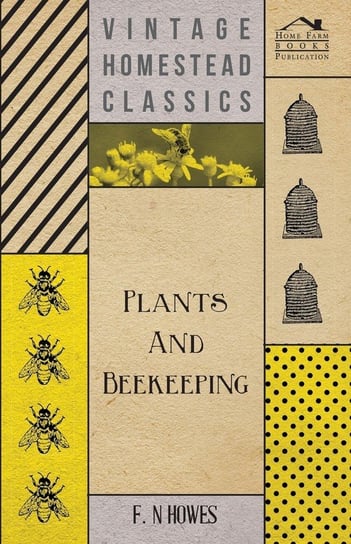 Plants and Beekeeping - An Account of Those Plants, Wild and Cultivated, of Value to the Hive Bee, and for Honey Production in the British Isles Howes F. N.